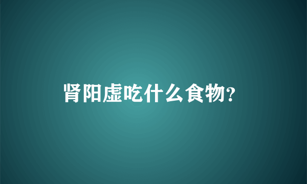 肾阳虚吃什么食物？