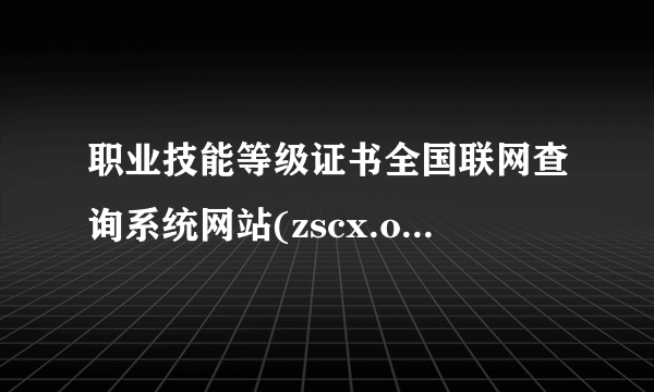 职业技能等级证书全国联网查询系统网站(zscx.osta.org.cn或jndj.osta.org.cn)