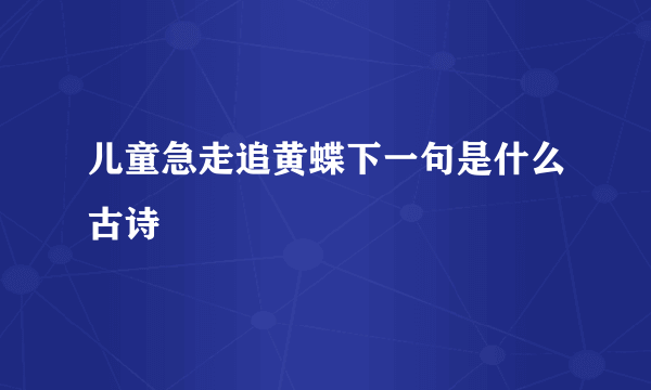 儿童急走追黄蝶下一句是什么古诗