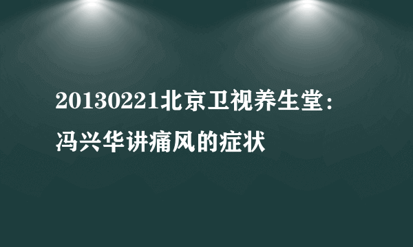 20130221北京卫视养生堂：冯兴华讲痛风的症状