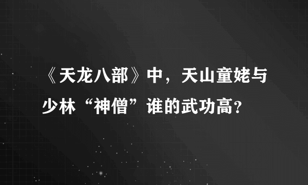 《天龙八部》中，天山童姥与少林“神僧”谁的武功高？