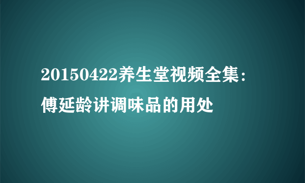 20150422养生堂视频全集：傅延龄讲调味品的用处