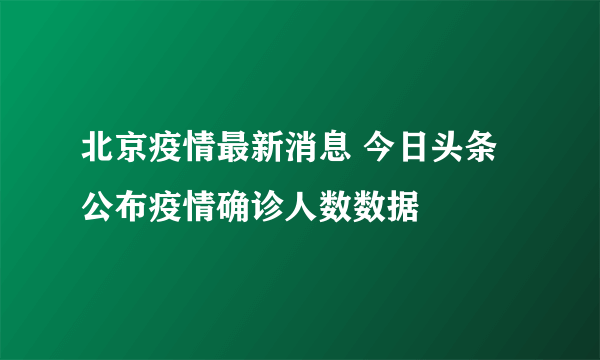 北京疫情最新消息 今日头条公布疫情确诊人数数据