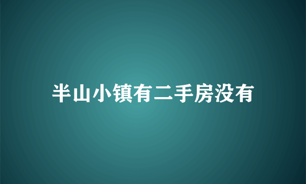 半山小镇有二手房没有