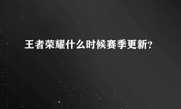 王者荣耀什么时候赛季更新？