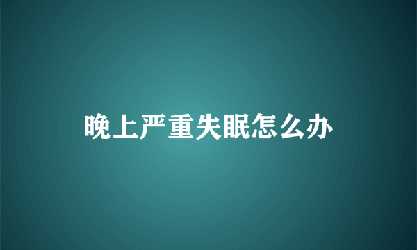 晚上严重失眠怎么办