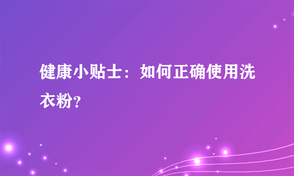 健康小贴士：如何正确使用洗衣粉？