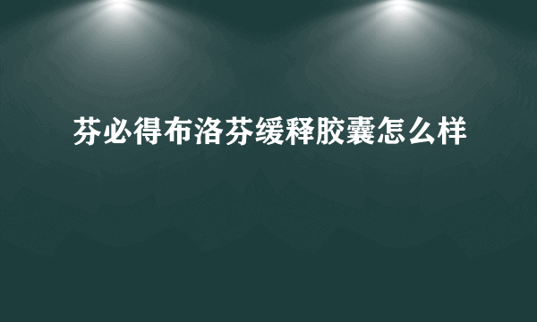 芬必得布洛芬缓释胶囊怎么样