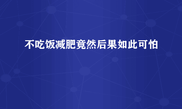 不吃饭减肥竟然后果如此可怕