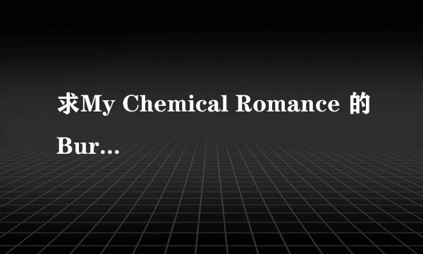 求My Chemical Romance 的Burn Bright 的英文歌词 有翻译更好！