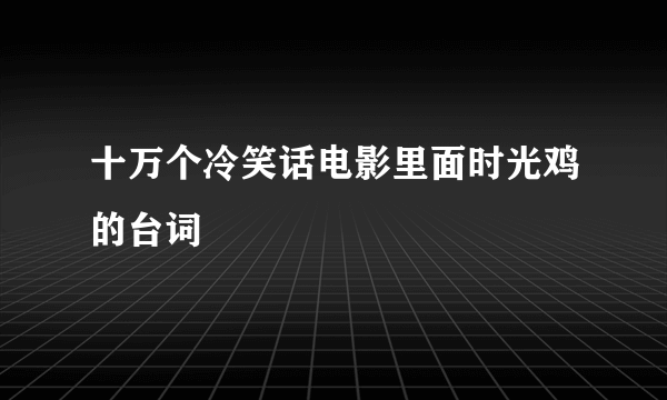 十万个冷笑话电影里面时光鸡的台词