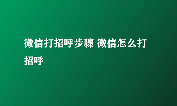 微信打招呼步骤 微信怎么打招呼