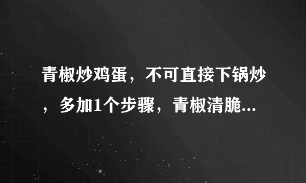 青椒炒鸡蛋，不可直接下锅炒，多加1个步骤，青椒清脆鸡蛋嫩滑