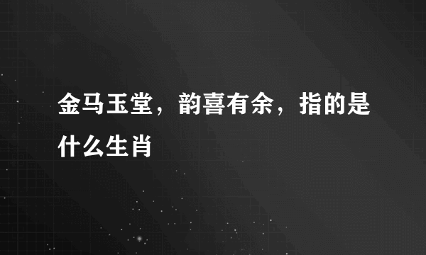 金马玉堂，韵喜有余，指的是什么生肖