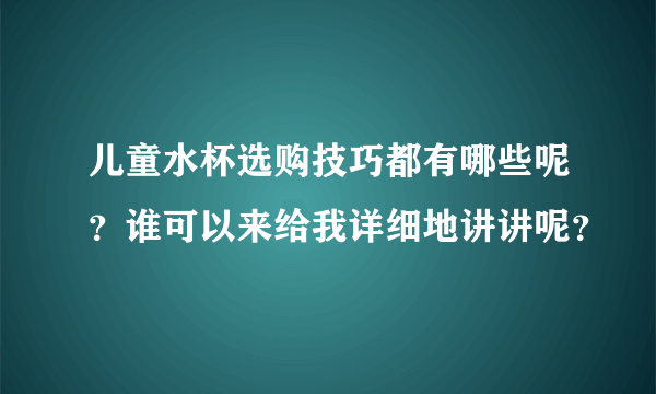 儿童水杯选购技巧都有哪些呢？谁可以来给我详细地讲讲呢？