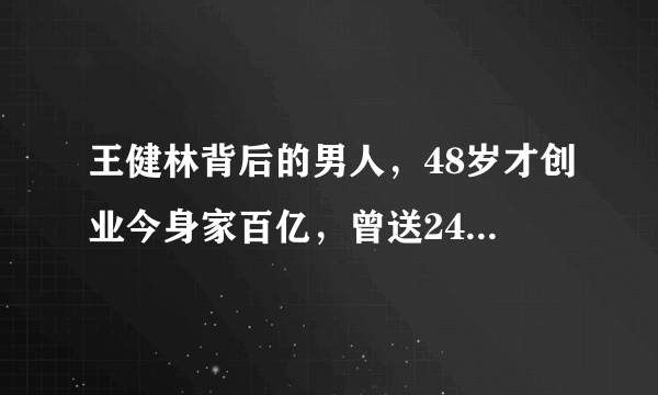 王健林背后的男人，48岁才创业今身家百亿，曾送24亿酒店给老婆