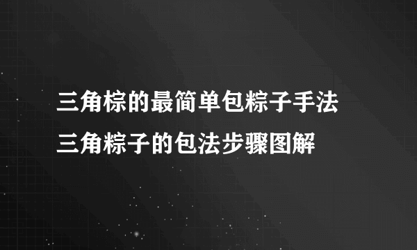 三角棕的最简单包粽子手法 三角粽子的包法步骤图解