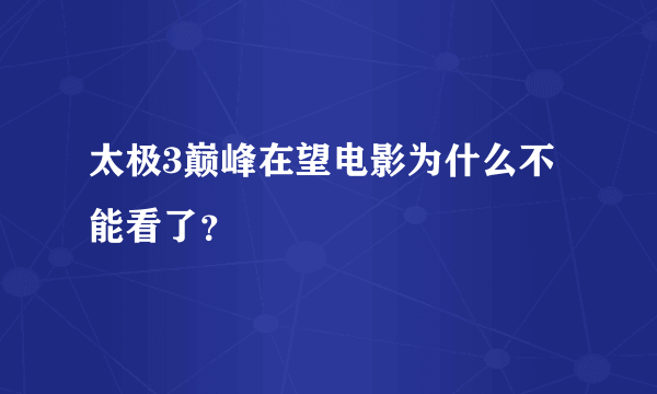 太极3巅峰在望电影为什么不能看了？