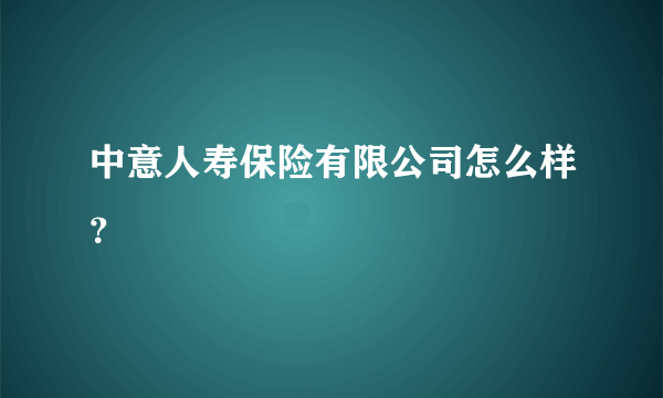 中意人寿保险有限公司怎么样？