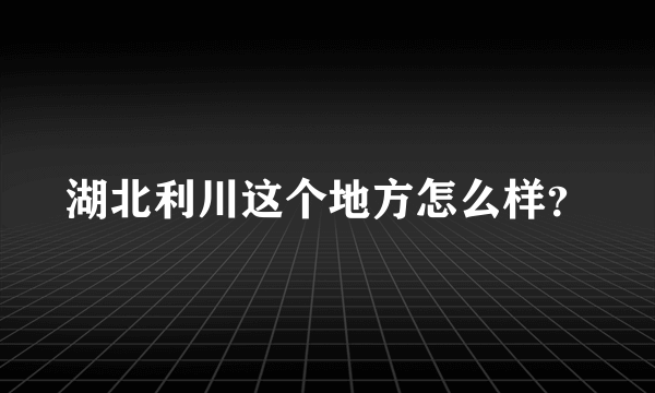 湖北利川这个地方怎么样？