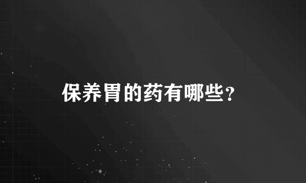 保养胃的药有哪些？