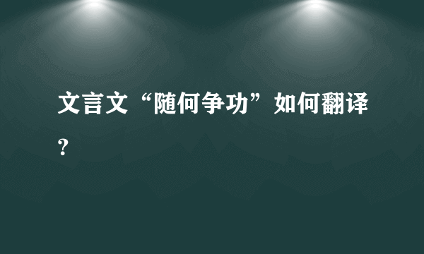 文言文“随何争功”如何翻译？