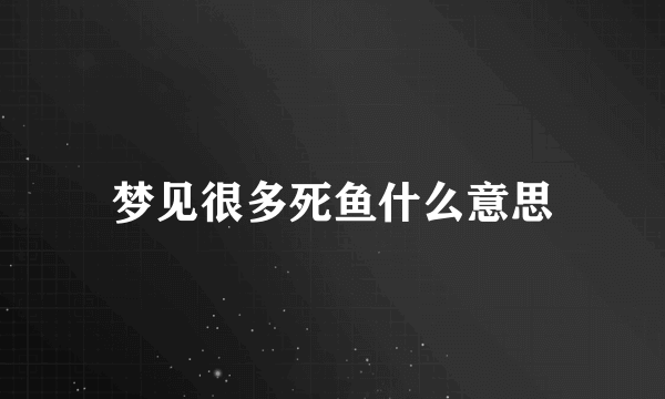 梦见很多死鱼什么意思