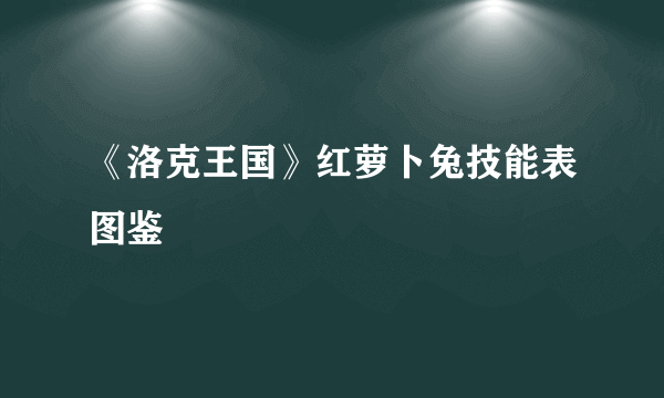 《洛克王国》红萝卜兔技能表图鉴