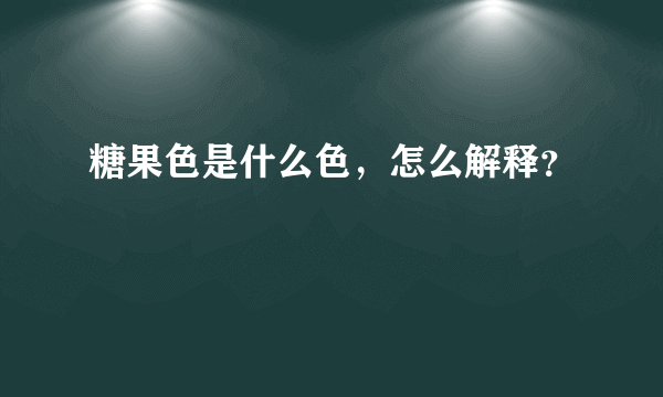 糖果色是什么色，怎么解释？