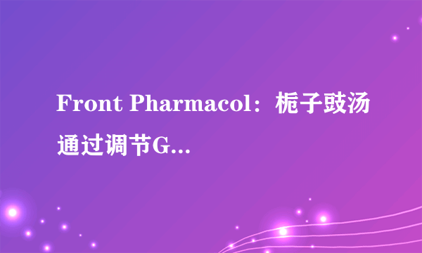 Front Pharmacol：栀子豉汤通过调节GSH/GSSG途径减轻氧化应激损伤逆转CUMS大鼠抑郁行为