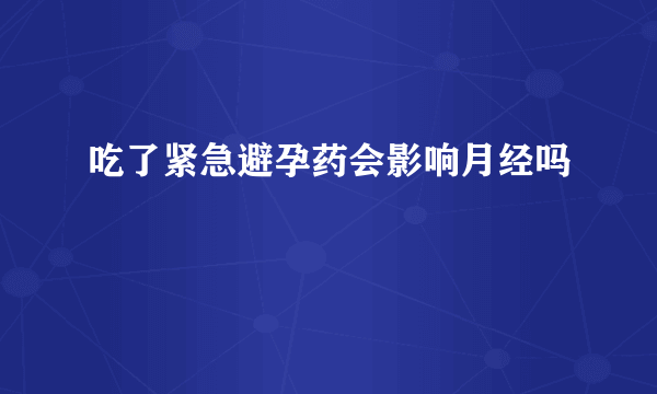 吃了紧急避孕药会影响月经吗