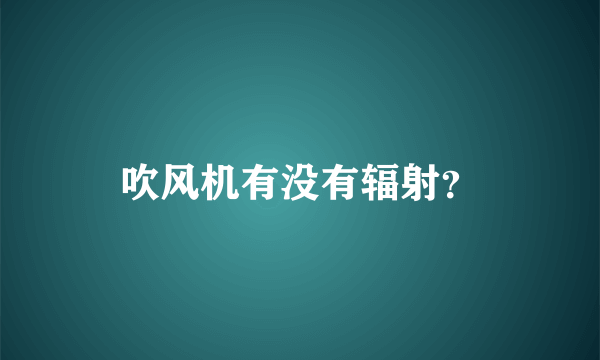 吹风机有没有辐射？