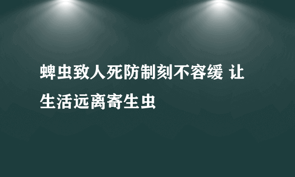 蜱虫致人死防制刻不容缓 让生活远离寄生虫