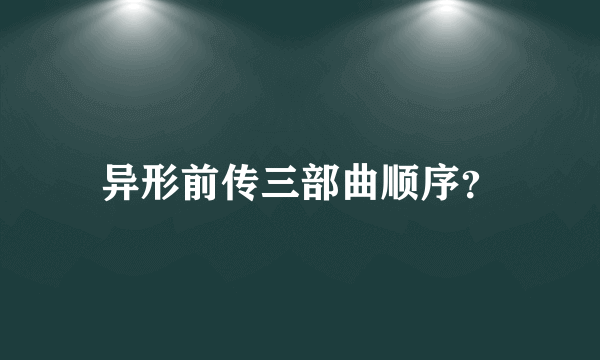 异形前传三部曲顺序？