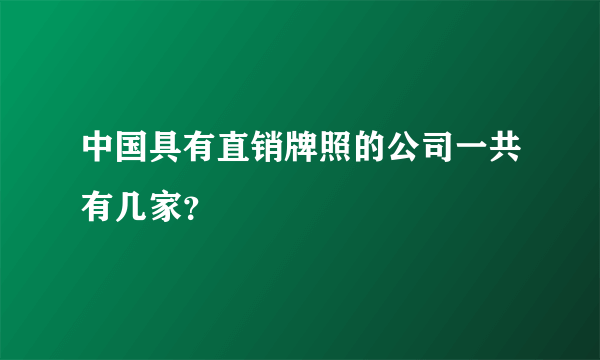 中国具有直销牌照的公司一共有几家？