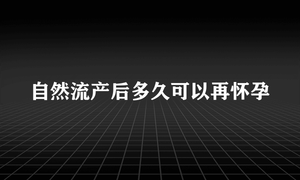 自然流产后多久可以再怀孕