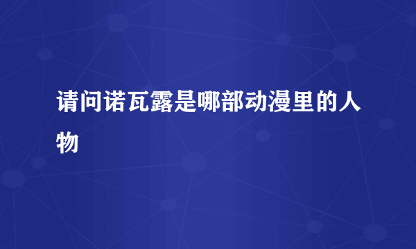 请问诺瓦露是哪部动漫里的人物