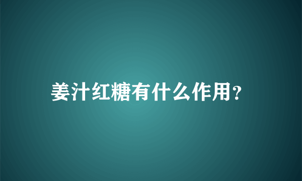 姜汁红糖有什么作用？