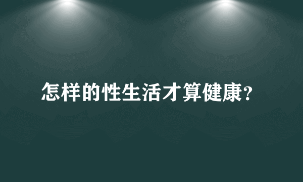 怎样的性生活才算健康？