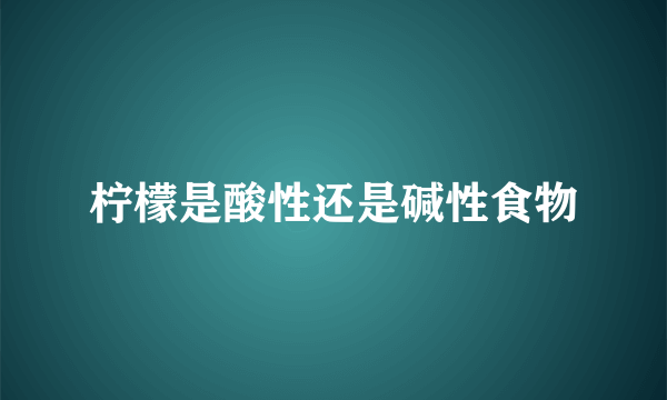 柠檬是酸性还是碱性食物