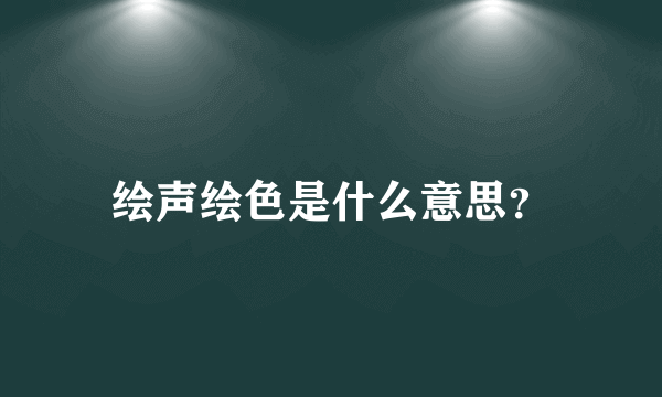 绘声绘色是什么意思？