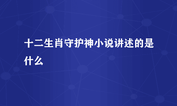 十二生肖守护神小说讲述的是什么