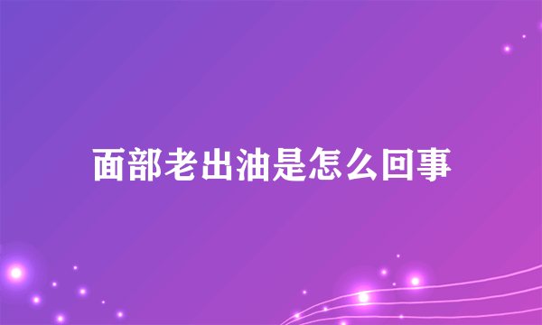 面部老出油是怎么回事