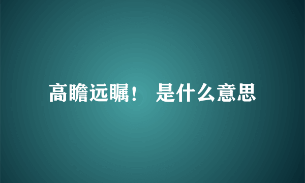 高瞻远瞩！ 是什么意思