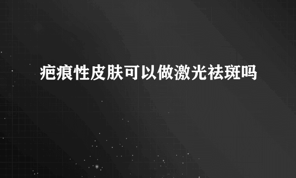 疤痕性皮肤可以做激光祛斑吗