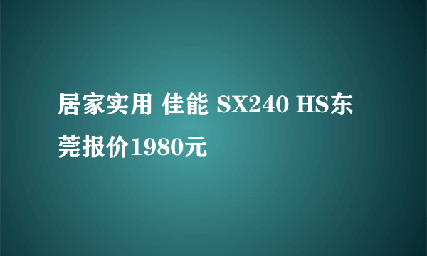 居家实用 佳能 SX240 HS东莞报价1980元