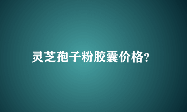 灵芝孢子粉胶囊价格？