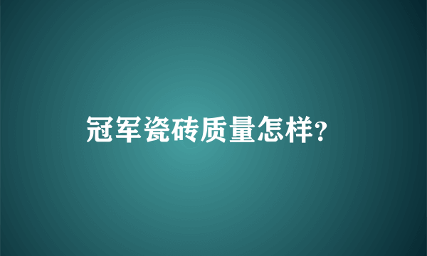 冠军瓷砖质量怎样？