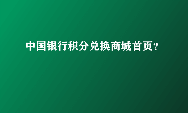 中国银行积分兑换商城首页？