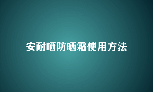 安耐晒防晒霜使用方法